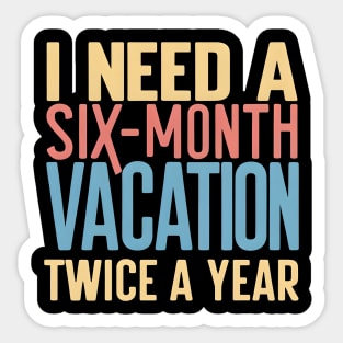 I need A six Month Vacation Twice a Year Sticker